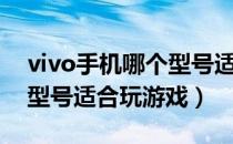 vivo手机哪个型号适合妈妈（vivo手机哪个型号适合玩游戏）