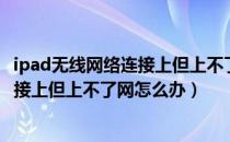 ipad无线网络连接上但上不了网怎么回事（ipad无线网络连接上但上不了网怎么办）