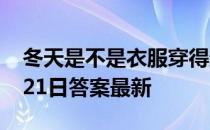 冬天是不是衣服穿得越多越好 蚂蚁庄园11月21日答案最新