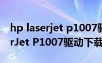 hp laserjet p1007驱动程序安装（HP LaserJet P1007驱动下载）