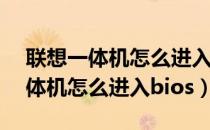 联想一体机怎么进入bios设置界面（联想一体机怎么进入bios）