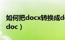 如何把docx转换成doc（如何把docx转换成doc）