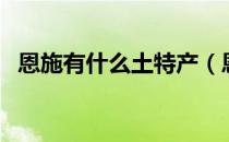 恩施有什么土特产（恩施的土特产是什么）