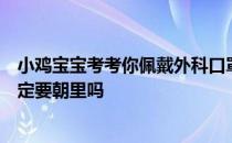 小鸡宝宝考考你佩戴外科口罩预防病毒传播时，白色一面一定要朝里吗