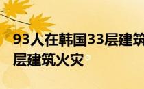 93人在韩国33层建筑火灾中受伤——韩国33层建筑火灾