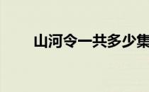 山河令一共多少集（山河令总集数）