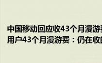 中国移动回应收43个月漫游费是怎么回事（中国移动回应收用户43个月漫游费：仍在收的并非长途漫游费）