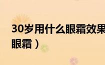 30岁用什么眼霜效果好（30岁有哪些适合的眼霜）