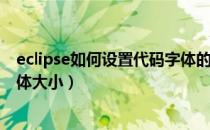 eclipse如何设置代码字体的大小（eclipse如何设置代码字体大小）