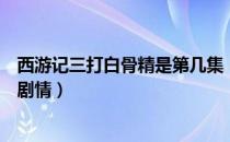 西游记三打白骨精是第几集（西游记三打白骨精是第几集的剧情）