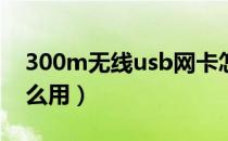 300m无线usb网卡怎么用（无线usb网卡怎么用）