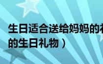 生日适合送给妈妈的礼物（八种送给妈妈最好的生日礼物）