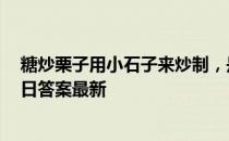 糖炒栗子用小石子来炒制，是因为小石子 蚂蚁庄园11月13日答案最新