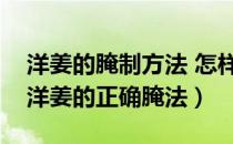 洋姜的腌制方法 怎样腌制洋姜好吃（这才是洋姜的正确腌法）