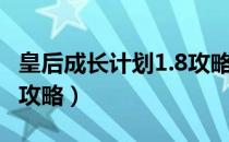 皇后成长计划1.8攻略大全（皇后成长计划1.8攻略）