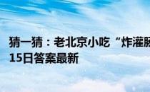 猜一猜：老北京小吃“炸灌肠”通常蘸什么吃 蚂蚁庄园11月15日答案最新