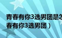 青春有你3选男团是怎么回事（爱奇艺宣布青春有你3选男团）