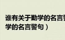 谁有关于勤学的名言警句三年级（谁有关于勤学的名言警句）