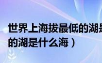 世界上海拔最低的湖是什么（世界上海拔最低的湖是什么海）