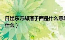 日出东方却落于西是什么意思（日出东方却落于西的意思是什么）