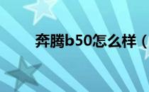 奔腾b50怎么样（奔腾b50怎么样）