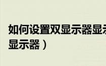 如何设置双显示器显示不同画面（如何设置双显示器）