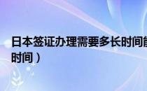 日本签证办理需要多长时间能下来（日本签证办理需要多长时间）