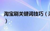 淘宝刷关键词技巧（淘宝怎么刷关键词到首页）