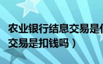 农业银行结息交易是什么意思（农业银行结息交易是扣钱吗）