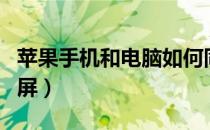 苹果手机和电脑如何同屏（手机怎么与电脑同屏）