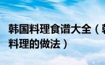 韩国料理食谱大全（韩国料理：几种简单韩国料理的做法）