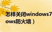 怎样关闭windows7防火墙（怎样关闭windows防火墙）