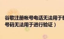 谷歌注册帐号电话无法用于验证（谷歌注册账号提示此电话号码无法用于进行验证）