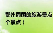 鄂州周围的旅游景点（鄂州旅游一定要去的8个景点）