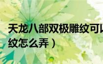 天龙八部双极雕纹可以拆吗（天龙八部双极雕纹怎么弄）