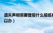 遗失声明需要登报什么报纸有效呢（登报遗失声明在哪里可以办）