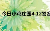 今日小鸡庄园4.12答案 今日小鸡庄园的答案