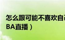 怎么跟可能不喜欢自己的人告白（怎么观看NBA直播）