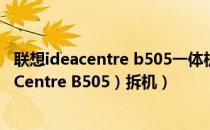 联想ideacentre b505一体机拆机（联想 B505（ 联想IdeaCentre B505）拆机）