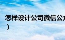 怎样设计公司微信公众号（怎样设计公司网页）