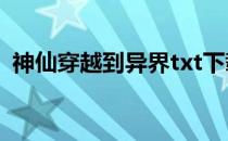 神仙穿越到异界txt下载（神仙穿越到异界）