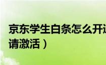 京东学生白条怎么开通（京东校园白条怎么申请激活）