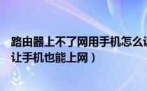 路由器上不了网用手机怎么设置（如果没有路由器怎样设置让手机也能上网）