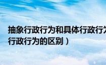 抽象行政行为和具体行政行为的区别（抽象行政行为和具体行政行为的区别）