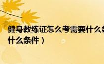 健身教练证怎么考需要什么条件吗（健身教练证怎么考需要什么条件）