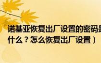 诺基亚恢复出厂设置的密码是什么（诺基亚出厂设置密码是什么？怎么恢复出厂设置）