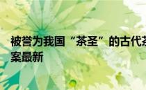 被誉为我国“茶圣”的古代茶叶专家是 蚂蚁庄园11月4日答案最新