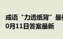 成语“力透纸背”最初是用来形容 蚂蚁庄园10月11日答案最新