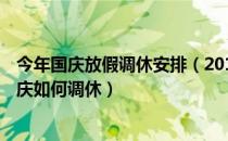 今年国庆放假调休安排（2019国庆放假及调休安排 2019国庆如何调休）