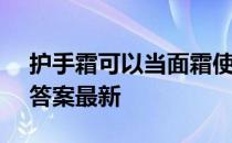 护手霜可以当面霜使用吗 蚂蚁庄园10月5日答案最新